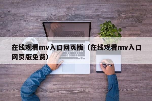 在线观看mv入口网页版（在线观看mv入口网页版免费）