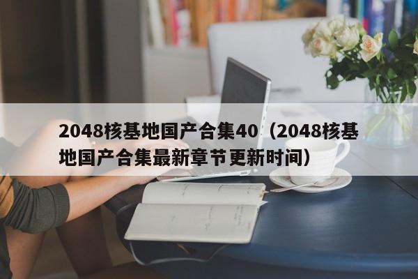 2048核基地国产合集40（2048核基地国产合集最新章节更新时间）