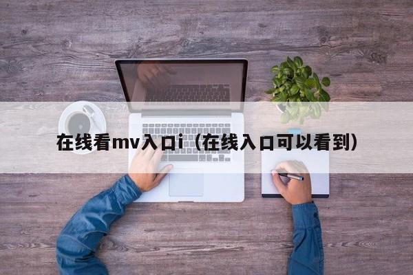 在线看mv入口i（在线入口可以看到）